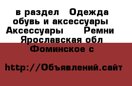  в раздел : Одежда, обувь и аксессуары » Аксессуары »  » Ремни . Ярославская обл.,Фоминское с.